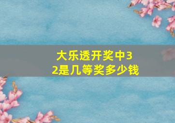 大乐透开奖中3 2是几等奖多少钱